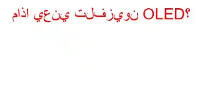 ماذا يعني تلفزيون OLED؟